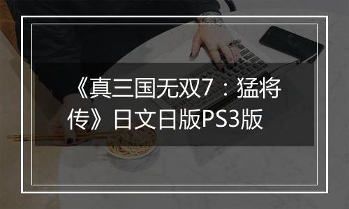 《真三国无双7：猛将传》日文日版PS3版