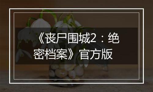 《丧尸围城2：绝密档案》官方版