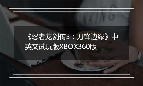 《忍者龙剑传3：刀锋边缘》中英文试玩版XBOX360版