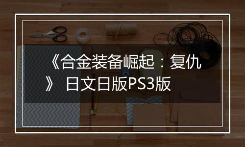 《合金装备崛起：复仇》 日文日版PS3版