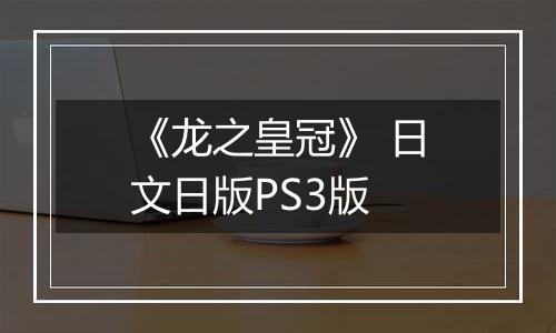 《龙之皇冠》 日文日版PS3版