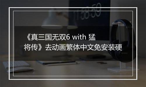 《真三国无双6 with 猛将传》去动画繁体中文免安装硬
