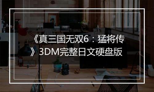 《真三国无双6：猛将传》3DM完整日文硬盘版