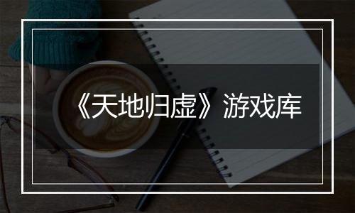 《天地归虚》游戏库