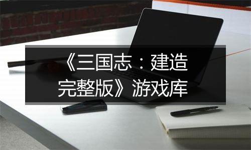 《三国志：建造 完整版》游戏库