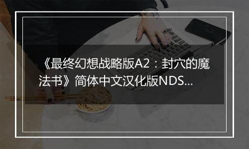 《最终幻想战略版A2：封穴的魔法书》简体中文汉化版NDS版