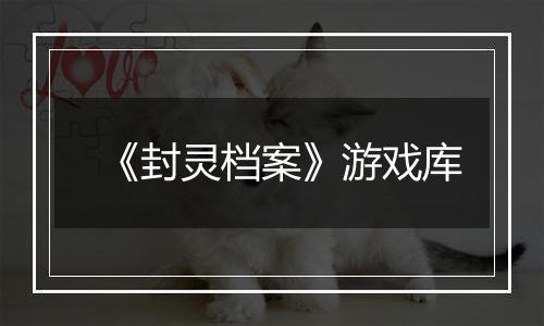 《封灵档案》游戏库