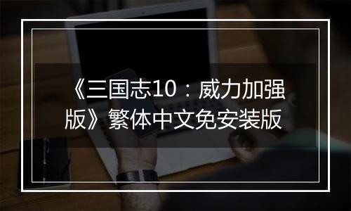 《三国志10：威力加强版》繁体中文免安装版