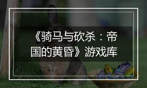 《骑马与砍杀：帝国的黄昏》游戏库