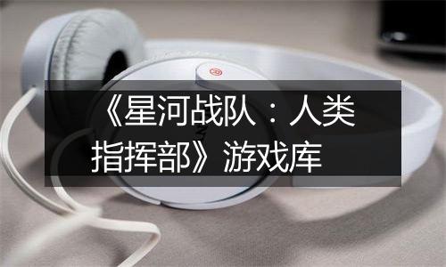 《星河战队：人类指挥部》游戏库