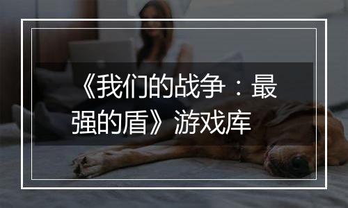 《我们的战争：最强的盾》游戏库