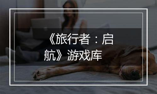 《旅行者：启航》游戏库
