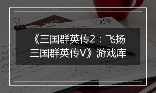 《三国群英传2：飞扬三国群英传V》游戏库