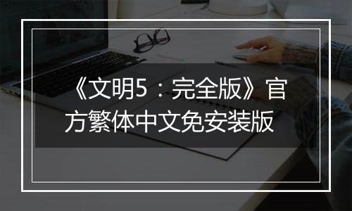 《文明5：完全版》官方繁体中文免安装版