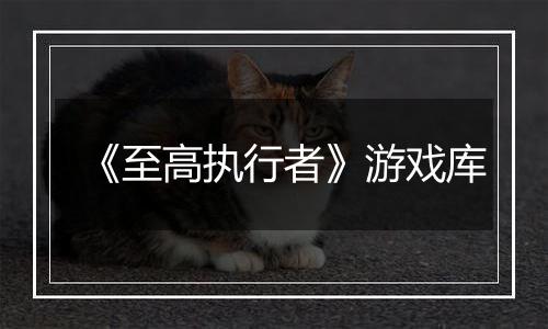 《至高执行者》游戏库
