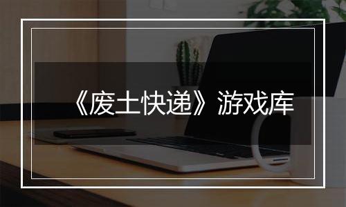 《废土快递》游戏库