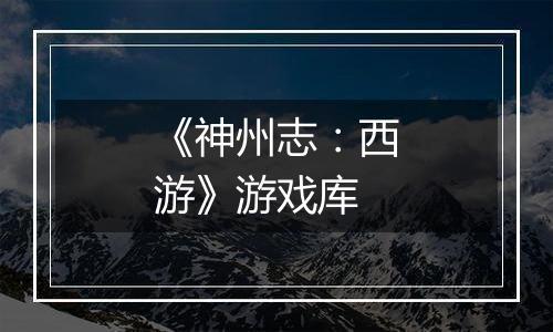 《神州志：西游》游戏库