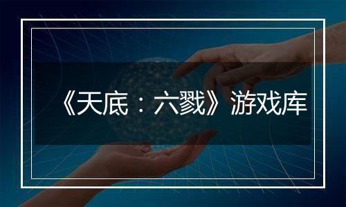 《天底：六戮》游戏库