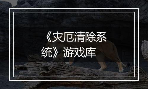 《灾厄清除系统》游戏库