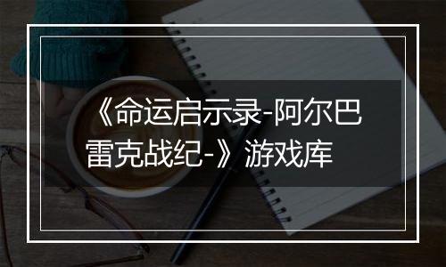 《命运启示录-阿尔巴雷克战纪-》游戏库