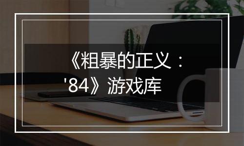 《粗暴的正义：'84》游戏库