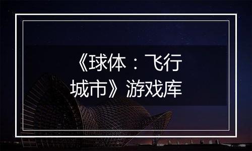 《球体：飞行城市》游戏库