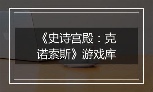 《史诗宫殿：克诺索斯》游戏库