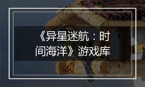 《异星迷航：时间海洋》游戏库