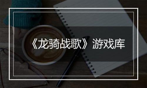 《龙骑战歌》游戏库
