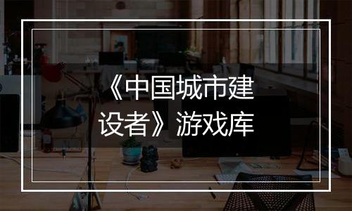 《中国城市建设者》游戏库