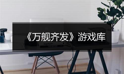 《万舰齐发》游戏库