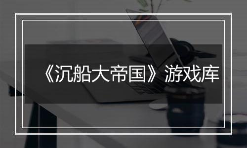 《沉船大帝国》游戏库