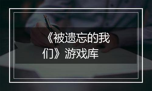 《被遗忘的我们》游戏库