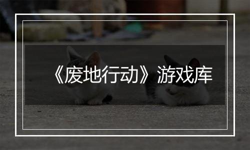 《废地行动》游戏库