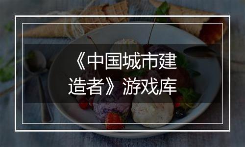 《中国城市建造者》游戏库