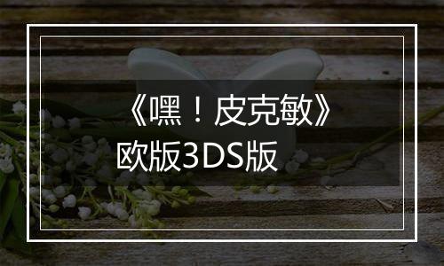 《嘿！皮克敏》欧版3DS版