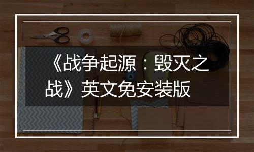 《战争起源：毁灭之战》英文免安装版