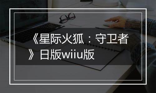《星际火狐：守卫者》日版wiiu版