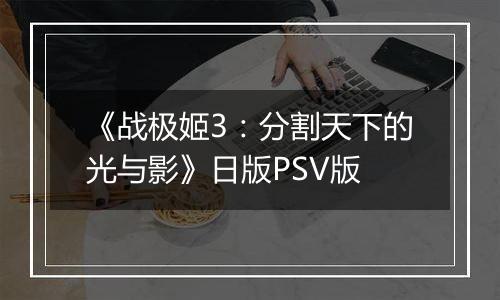 《战极姬3：分割天下的光与影》日版PSV版