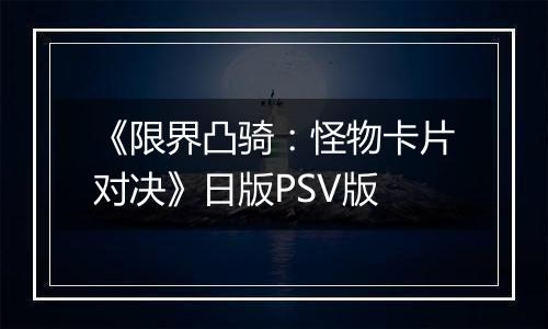 《限界凸骑：怪物卡片对决》日版PSV版