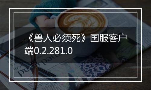 《兽人必须死》国服客户端0.2.281.0