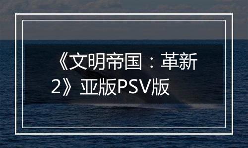 《文明帝国：革新2》亚版PSV版