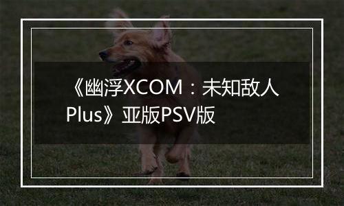 《幽浮XCOM：未知敌人Plus》亚版PSV版