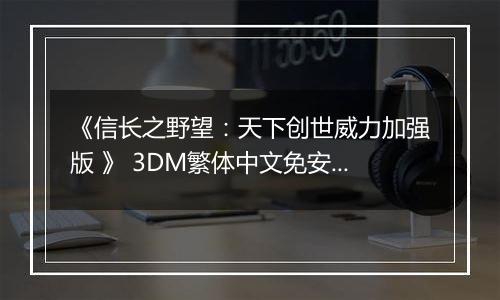 《信长之野望：天下创世威力加强版 》 3DM繁体中文免安装