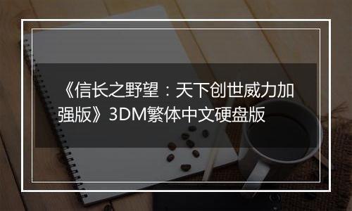 《信长之野望：天下创世威力加强版》3DM繁体中文硬盘版