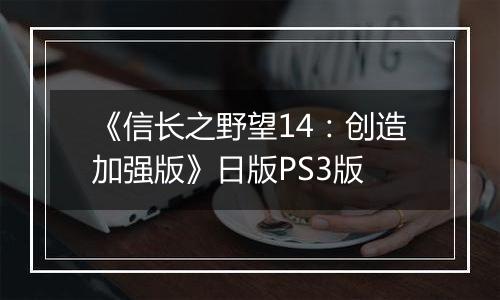 《信长之野望14：创造加强版》日版PS3版