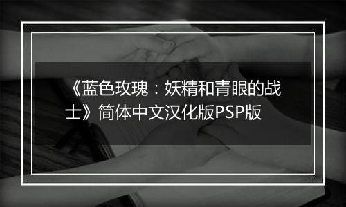 《蓝色玫瑰：妖精和青眼的战士》简体中文汉化版PSP版