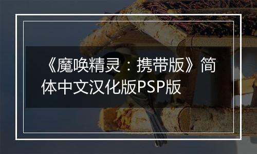 《魔唤精灵：携带版》简体中文汉化版PSP版
