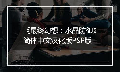 《最终幻想：水晶防御》简体中文汉化版PSP版