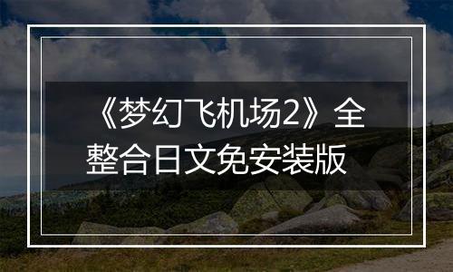 《梦幻飞机场2》全整合日文免安装版